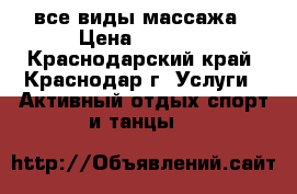 все виды массажа › Цена ­ 1 000 - Краснодарский край, Краснодар г. Услуги » Активный отдых,спорт и танцы   